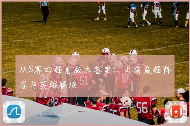 从S赛四强看版本答案：当前最强阵容与英雄解读