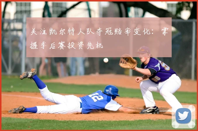 关注凯尔特人队夺冠赔率变化：掌握季后赛投资先机