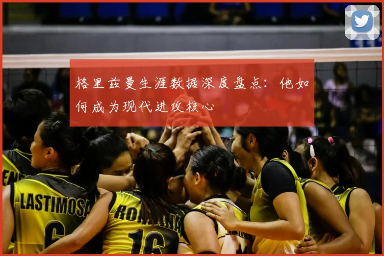 格里兹曼生涯数据深度盘点：他如何成为现代进攻核心
