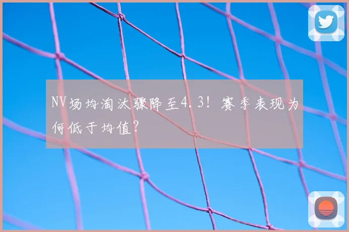 NV场均淘汰骤降至4.3！赛季表现为何低于均值？