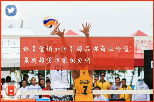 体育营销如何引爆品牌商业价值：最新趋势与案例分析