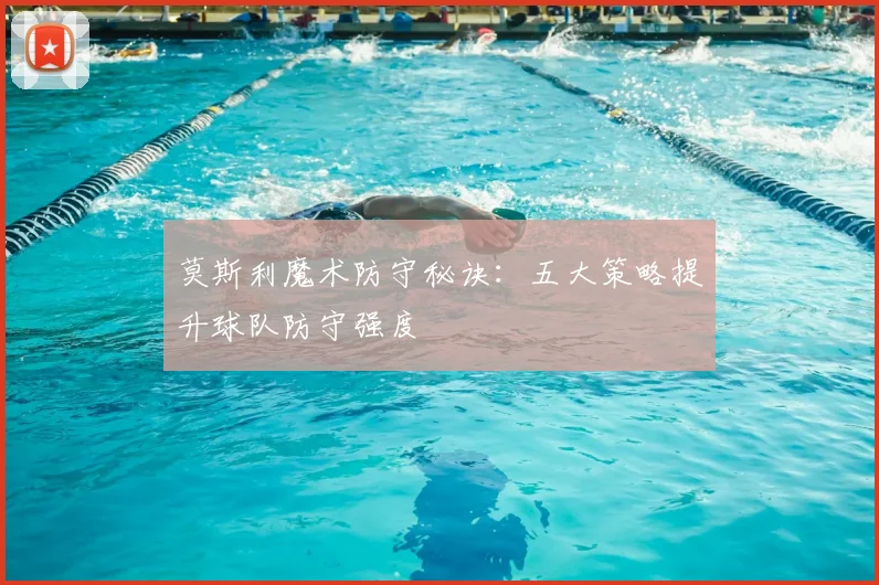 莫斯利魔术防守秘诀：五大策略提升球队防守强度