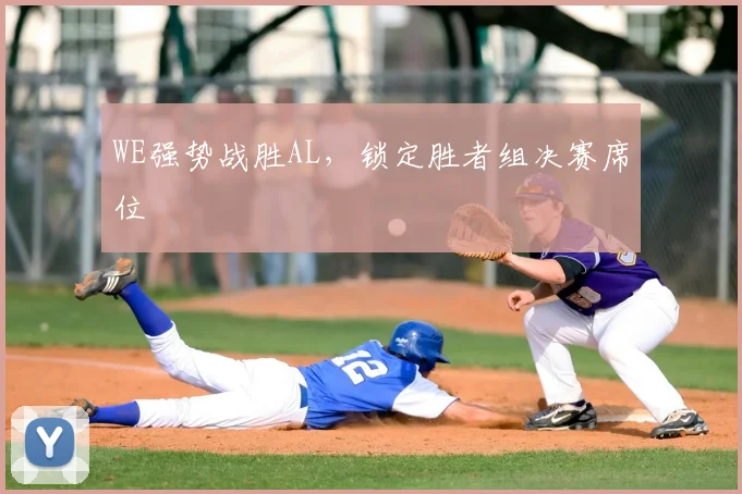 WE强势战胜AL，锁定胜者组决赛席位