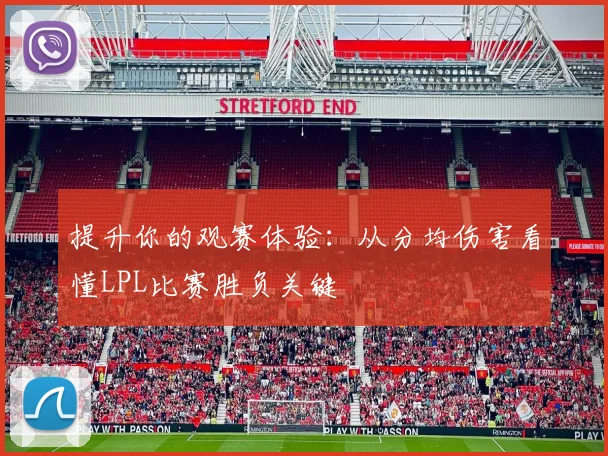 提升你的观赛体验：从分均伤害看懂LPL比赛胜负关键