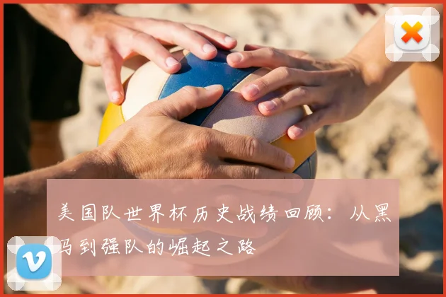 美国队世界杯历史战绩回顾：从黑马到强队的崛起之路