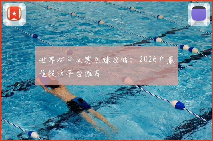 世界杯半决赛买球攻略：2026年最佳投注平台推荐