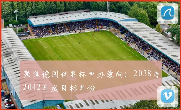 聚焦德国世界杯申办意向：2038与2042年成目标年份