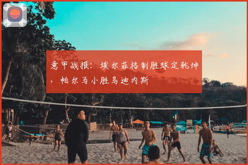意甲战报：埃尔菲格制胜球定乾坤，帕尔马小胜乌迪内斯