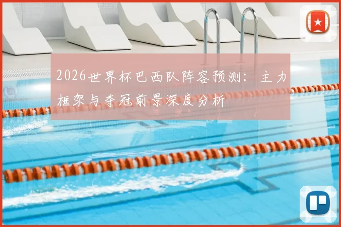2026世界杯巴西队阵容预测：主力框架与夺冠前景深度分析
