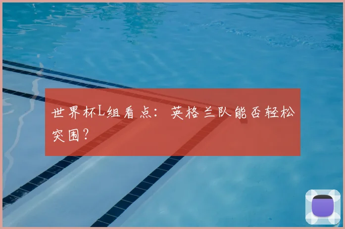 世界杯L组看点：英格兰队能否轻松突围？