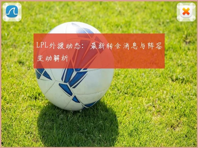 LPL外援动态：最新转会消息与阵容变动解析