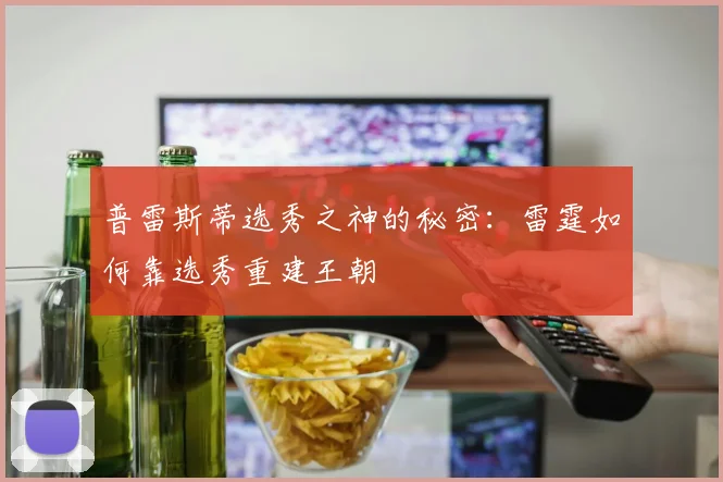 普雷斯蒂选秀之神的秘密：雷霆如何靠选秀重建王朝